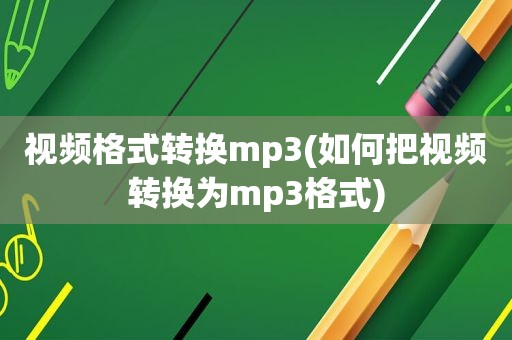 视频格式转换mp3(如何把视频转换为mp3格式)