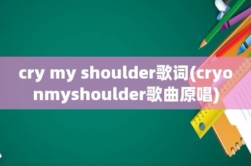 cry my shoulder歌词(cryonmyshoulder歌曲原唱)