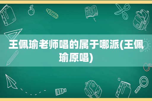 王佩瑜老师唱的属于哪派(王佩瑜原唱)