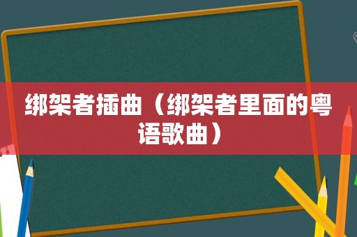 绑架者插曲（绑架者里面的粤语歌曲）