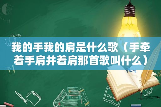 我的手我的肩是什么歌（手牵着手肩并着肩那首歌叫什么）