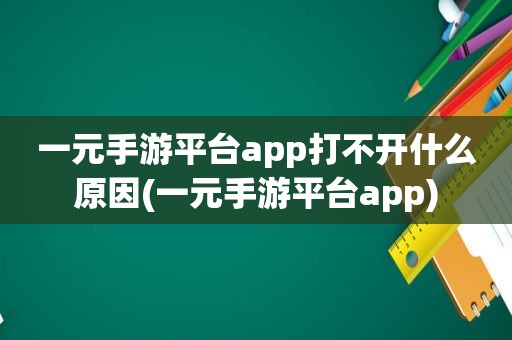 一元手游平台app打不开什么原因(一元手游平台app)