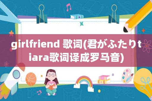 girlfriend 歌词(君がふたりtiara歌词译成罗马音)