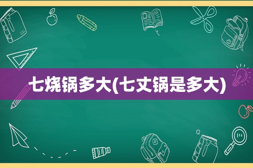 七烧锅多大(七丈锅是多大)