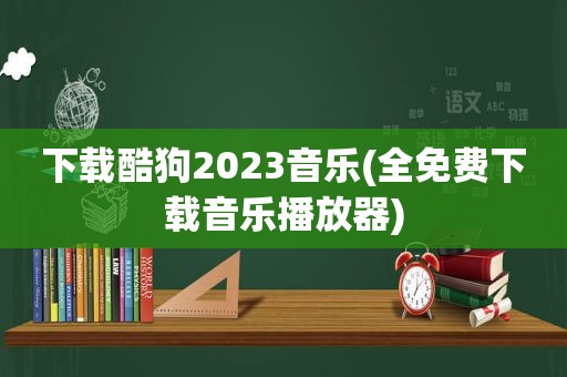 下载酷狗2023音乐(全免费下载音乐播放器)