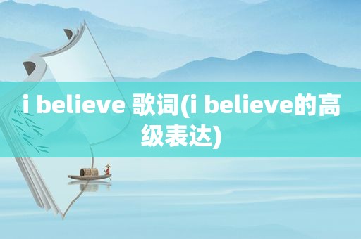 i believe 歌词(i believe的高级表达)