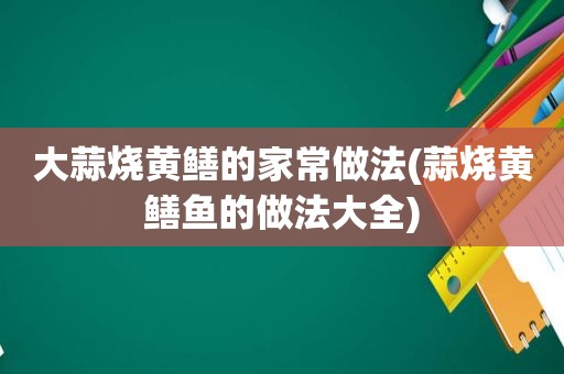 大蒜烧黄鳝的家常做法(蒜烧黄鳝鱼的做法大全)