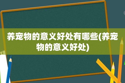 养宠物的意义好处有哪些(养宠物的意义好处)