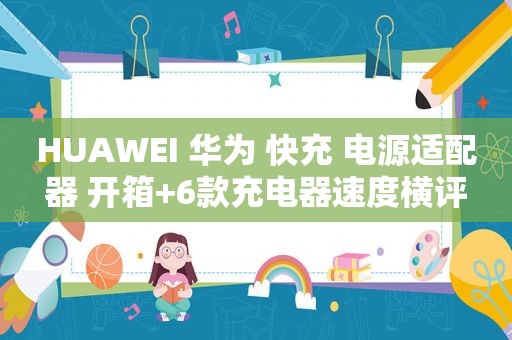 HUAWEI 华为 快充 电源适配器 开箱+6款充电器速度横评