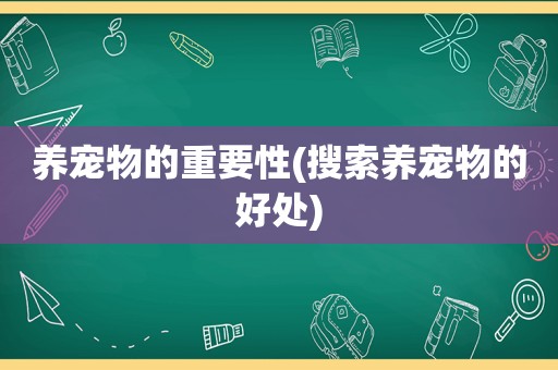 养宠物的重要性(搜索养宠物的好处)