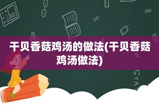 干贝香菇鸡汤的做法(干贝香菇鸡汤做法)