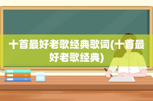 十首最好老歌经典歌词(十首最好老歌经典)