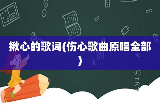 揪心的歌词(伤心歌曲原唱全部)