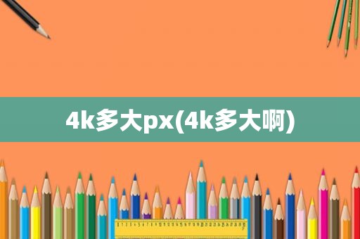 4k多大px(4k多大啊)