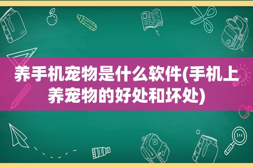 养手机宠物是什么软件(手机上养宠物的好处和坏处)