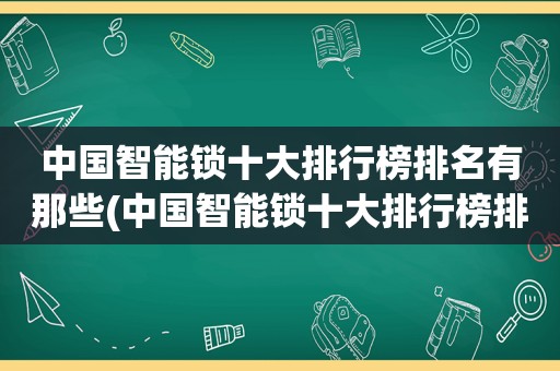 中国智能锁十大排行榜排名有那些(中国智能锁十大排行榜排名)