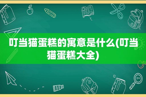 叮当猫蛋糕的寓意是什么(叮当猫蛋糕大全)