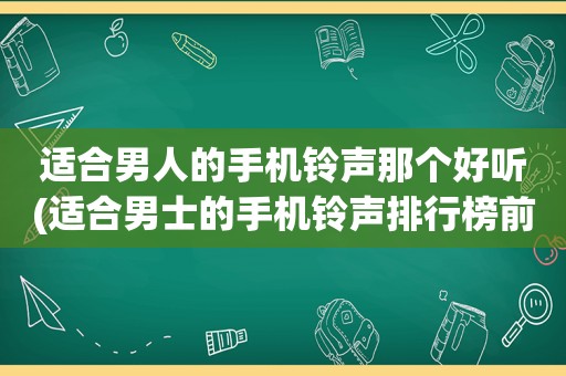 适合男人的手机 *** 那个好听(适合男士的手机 *** 排行榜前十名)