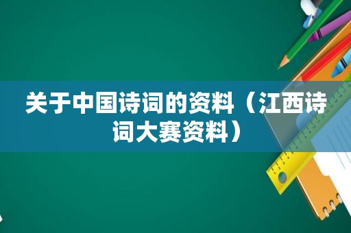 关于中国诗词的资料（江西诗词大赛资料）