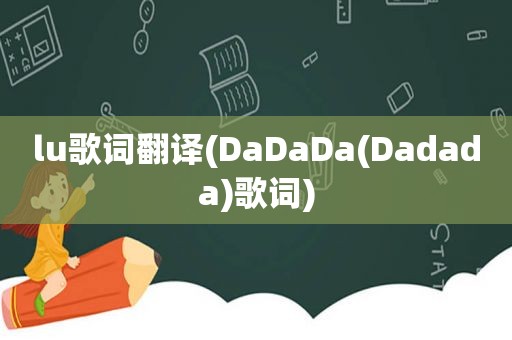 lu歌词翻译(DaDaDa(Dadada)歌词)