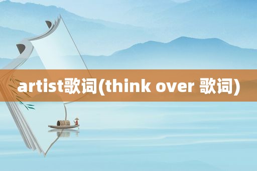 artist歌词(think over 歌词)