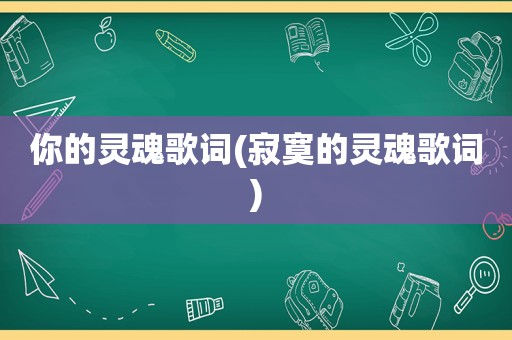 你的灵魂歌词(寂寞的灵魂歌词)