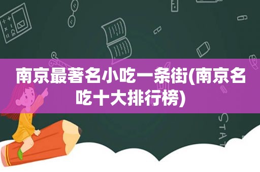 南京最著名小吃一条街(南京名吃十大排行榜)