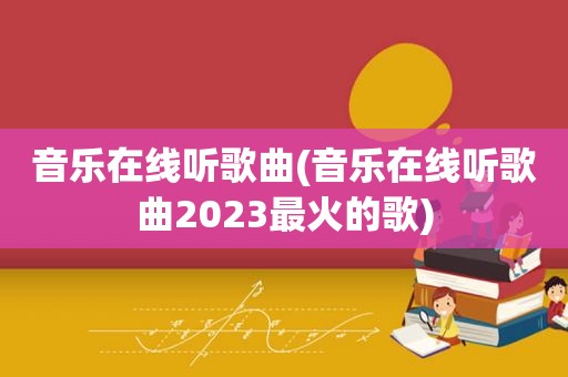 音乐在线听歌曲(音乐在线听歌曲2023最火的歌)