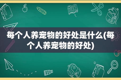 每个人养宠物的好处是什么(每个人养宠物的好处)