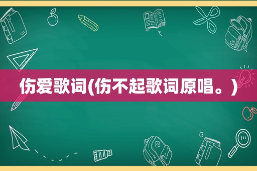 伤爱歌词(伤不起歌词原唱。)