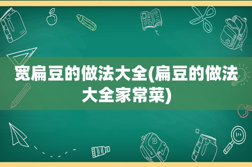 宽扁豆的做法大全(扁豆的做法大全家常菜)