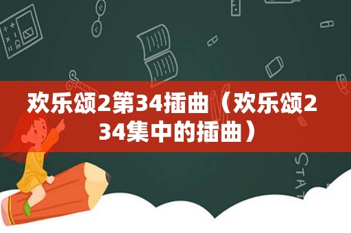 欢乐颂2第34插曲（欢乐颂2 34集中的插曲）