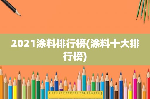 2021涂料排行榜(涂料十大排行榜)