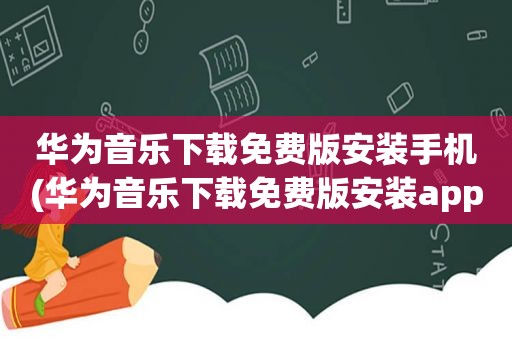 华为音乐下载免费版安装手机(华为音乐下载免费版安装app)