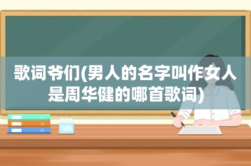 歌词爷们(男人的名字叫作女人是周华健的哪首歌词)