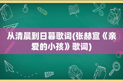 从清晨到日暮歌词(张赫宣《亲爱的小孩》歌词)