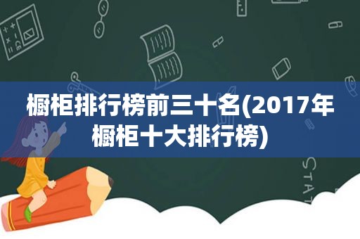 橱柜排行榜前三十名(2017年橱柜十大排行榜)