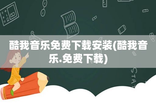 酷我音乐免费下载安装(酷我音乐.免费下载)