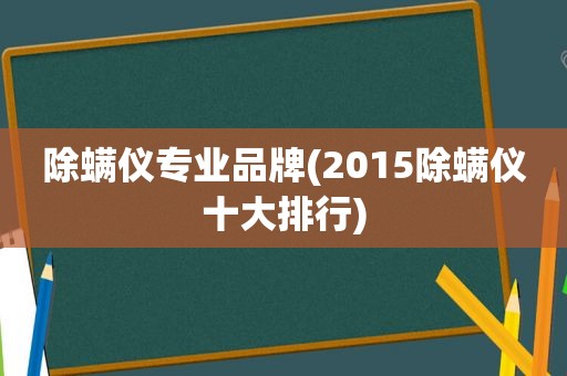 除螨仪专业品牌(2015除螨仪十大排行)