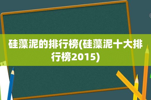 硅藻泥的排行榜(硅藻泥十大排行榜2015)