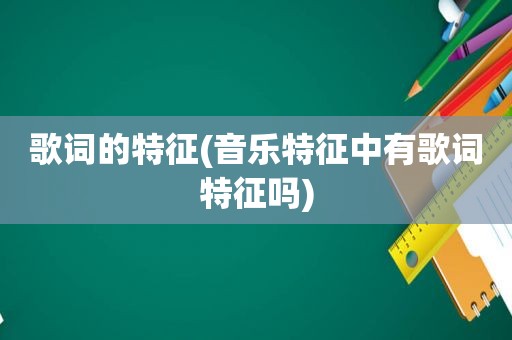 歌词的特征(音乐特征中有歌词特征吗)