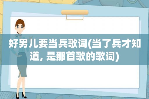 好男儿要当兵歌词(当了兵才知道, 是那首歌的歌词)