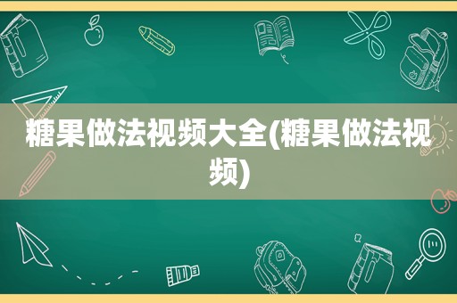 糖果做法视频大全(糖果做法视频)