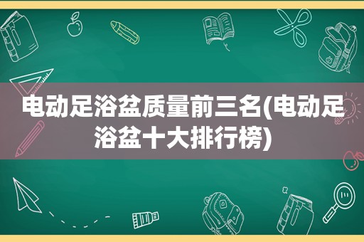 电动足浴盆质量前三名(电动足浴盆十大排行榜)