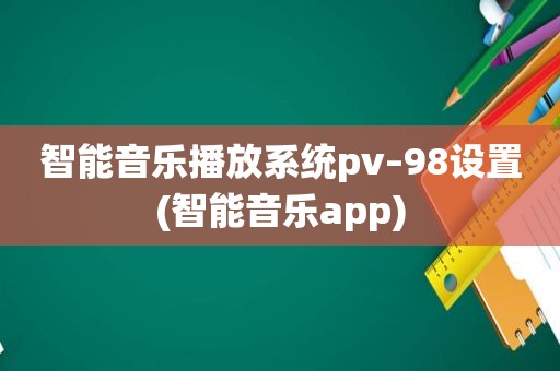 智能音乐播放系统pv–98设置(智能音乐app)