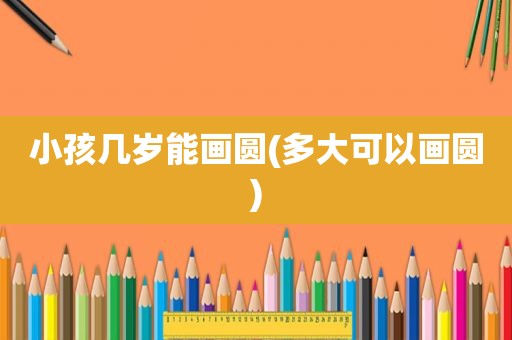 小孩几岁能画圆(多大可以画圆)