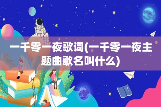 一千零一夜歌词(一千零一夜主题曲歌名叫什么)