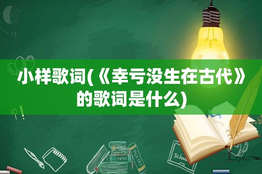 小样歌词(《幸亏没生在古代》的歌词是什么)