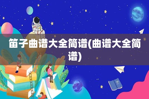 笛子曲谱大全简谱(曲谱大全简谱)