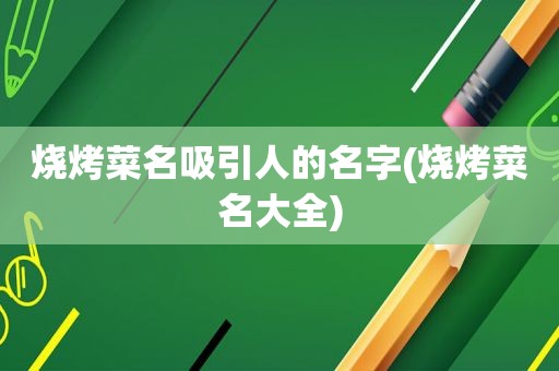 烧烤菜名吸引人的名字(烧烤菜名大全)